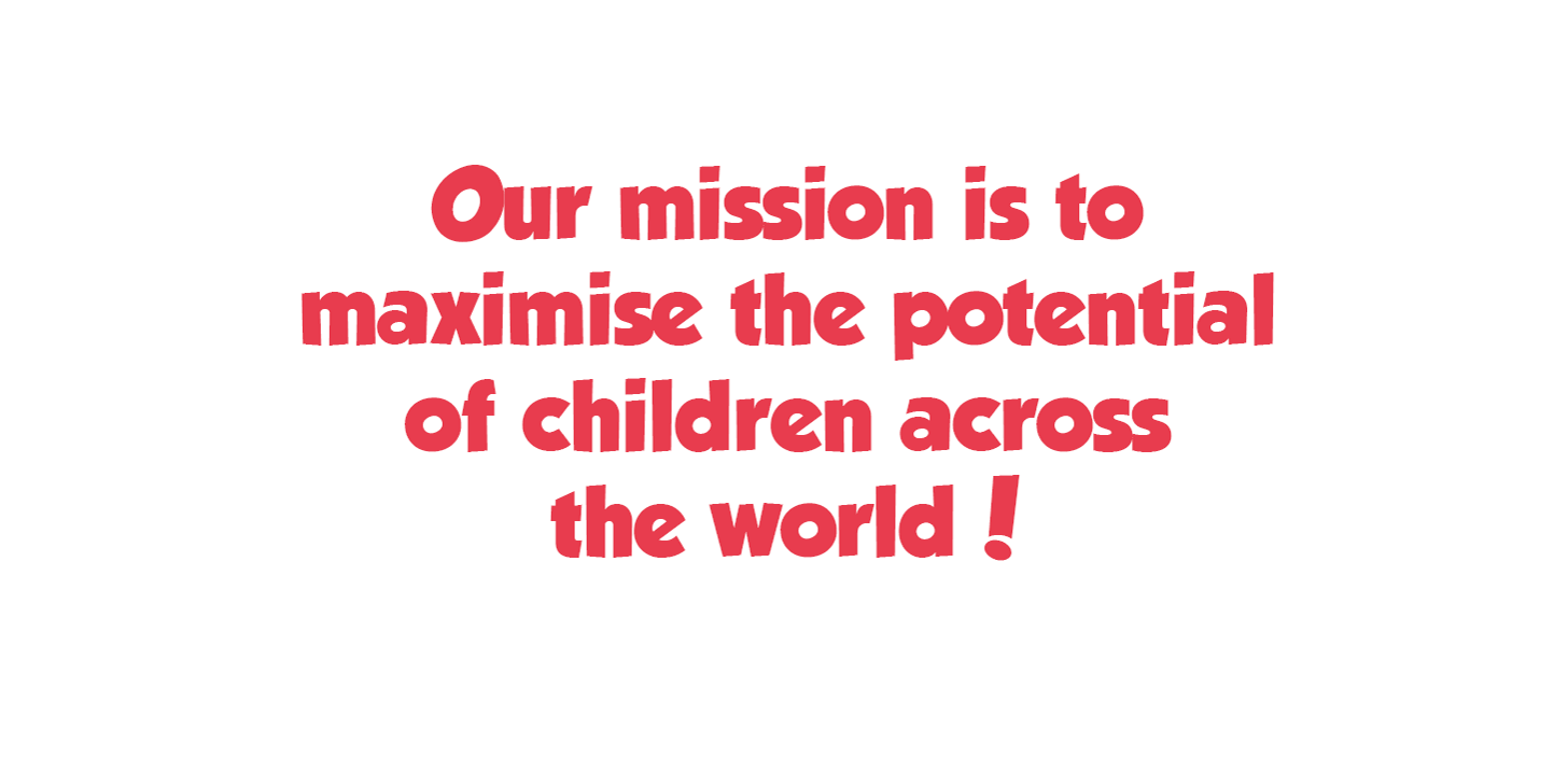 Our mission is to maximise the potential of children across the world!